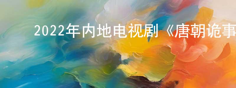 ﻿曹家强发布﻿2022年内地电视剧《唐朝诡事录》第36集[国语字幕]迅雷下载_电影天堂